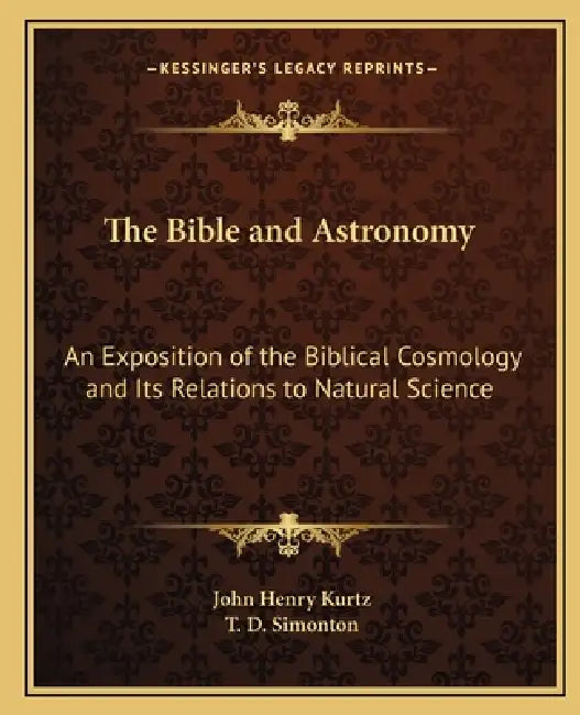 The Bible and Astronomy: An Exposition of the Biblical Cosmology and Its Relations to Natural Science by John Henry Kurtz, T. D. Simonton