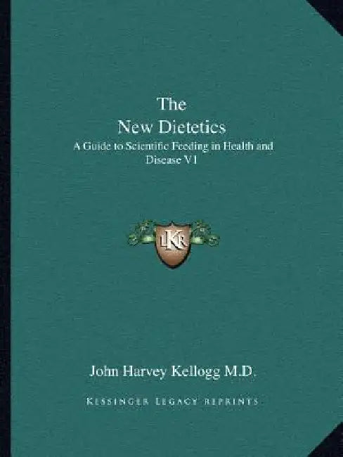 The New Dietetics: A Guide to Scientific Feeding in Health and Disease V1 by John Harvey Kellogg
