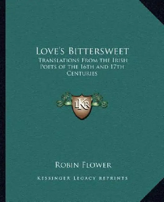 Love's Bittersweet: Translations from the Irish Poets of the 16th and 17th Centuries by Robin Flower