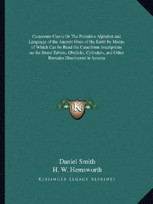 Cuneorum Clavis Or The Primitive Alphabet and Language of the Ancient Ones of the Earth by Means of Which Can be Read the Cuneiform Inscriptions on th by Daniel Smith, H. W. Hemsworth