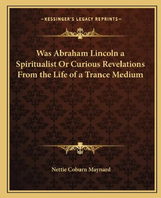 Was Abraham Lincoln a Spiritualist Or Curious Revelations From the Life of a Trance Medium by Nettie Coburn Maynard