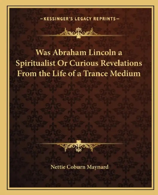 Was Abraham Lincoln a Spiritualist Or Curious Revelations From the Life of a Trance Medium by Nettie Coburn Maynard