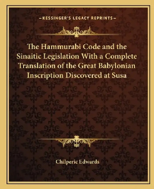 The Hammurabi Code and the Sinaitic Legislation With a Complete Translation of the Great Babylonian Inscription Discovered at Susa by Chilperic Edwards