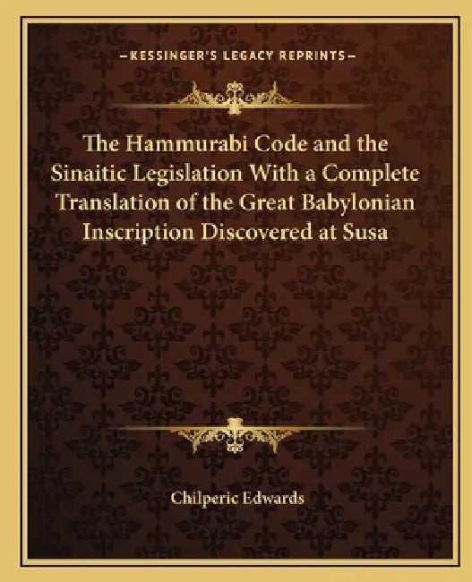 The Hammurabi Code and the Sinaitic Legislation With a Complete Translation of the Great Babylonian Inscription Discovered at Susa by Chilperic Edwards
