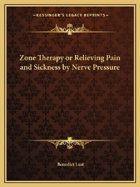 Zone Therapy or Relieving Pain and Sickness by Nerve Pressure by Benedict Lust