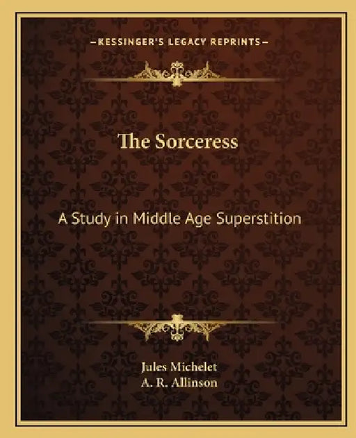 The Sorceress: A Study in Middle Age Superstition by Jules Michelet, A. R. Allinson