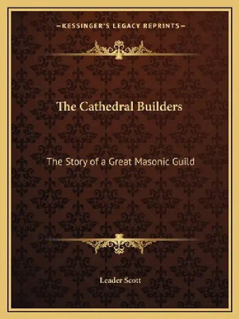 The Cathedral Builders: The Story of a Great Masonic Guild by Leader Scott