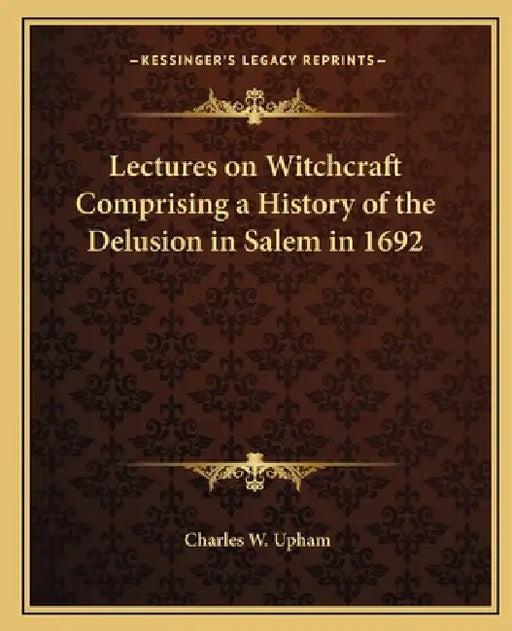 Lectures on Witchcraft Comprising a History of the Delusion in Salem in 1692 by Charles W. Upham