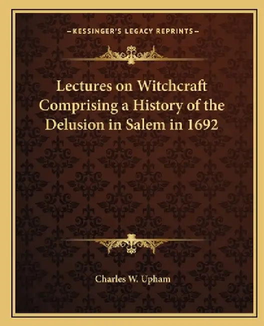 Lectures on Witchcraft Comprising a History of the Delusion in Salem in 1692 by Charles W. Upham
