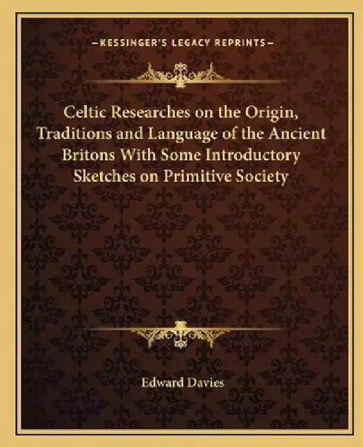 Celtic Researches on the Origin, Traditions and Language of the Ancient Britons With Some Introductory Sketches on Primitive Society by Edward Davies