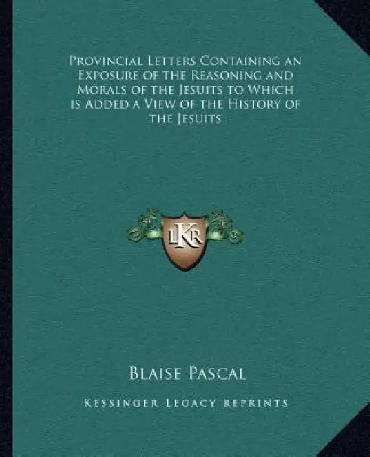 Provincial Letters Containing an Exposure of the Reasoning and Morals of the Jesuits to Which is Added a View of the History of the Jesuits by Blaise Pascal