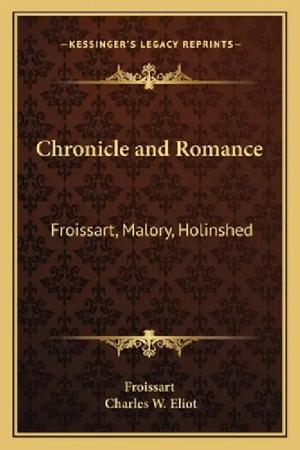 Chronicle and Romance: Froissart, Malory, Holinshed: V35 Harvard Classics by Froissart, Charles W. Eliot