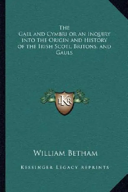 The Gael and Cymbri or an Inquiry into the Origin and History of the Irish Scoti, Britons, and Gauls by William Betham
