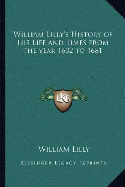 William Lilly's History of His Life and Times from the year 1602 to 1681 by William Lilly