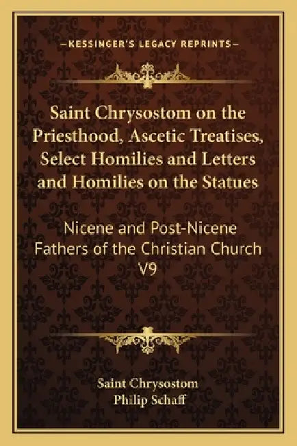 Saint Chrysostom on the Priesthood, Ascetic Treatises, Select Homilies and Letters and Homilies on the Statues: Nicene and Post-Nicene Fathers of the by Saint Chrysostom, Philip Schaff