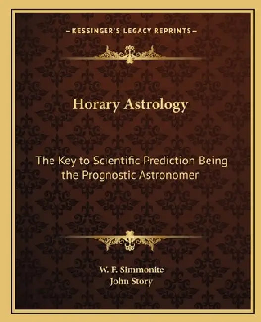 Horary Astrology: The Key to Scientific Prediction Being the Prognostic Astronomer by W. F. Simmonite, John Story