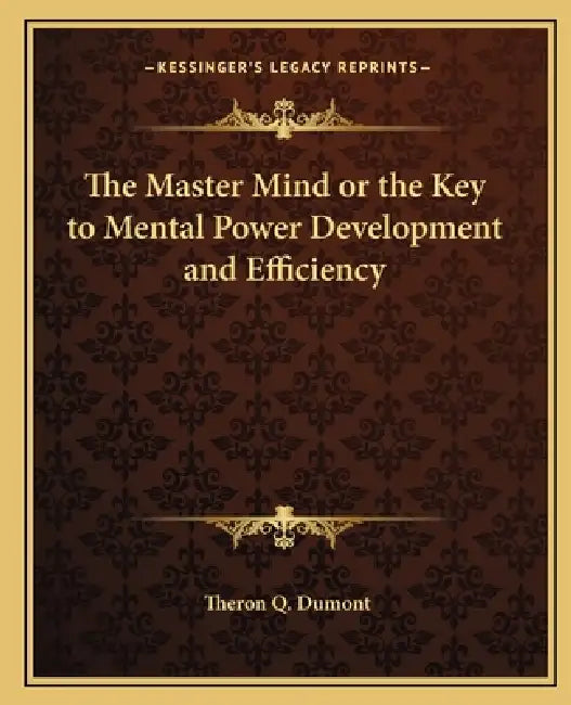 The Master Mind or the Key to Mental Power Development and Efficiency by Theron Q. Dumont