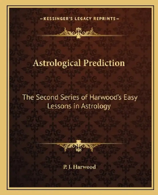 Astrological Prediction: The Second Series of Harwood's Easy Lessons in Astrology by P. J. Harwood