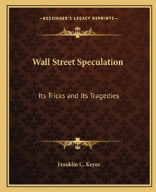 Wall Street Speculation: Its Tricks and Its Tragedies by Franklin C. Keyes