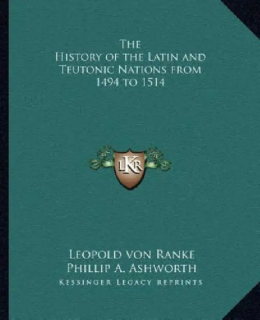The History of the Latin and Teutonic Nations from 1494 to 1514 by Leopold Von Ranke, Phillip A. Ashworth