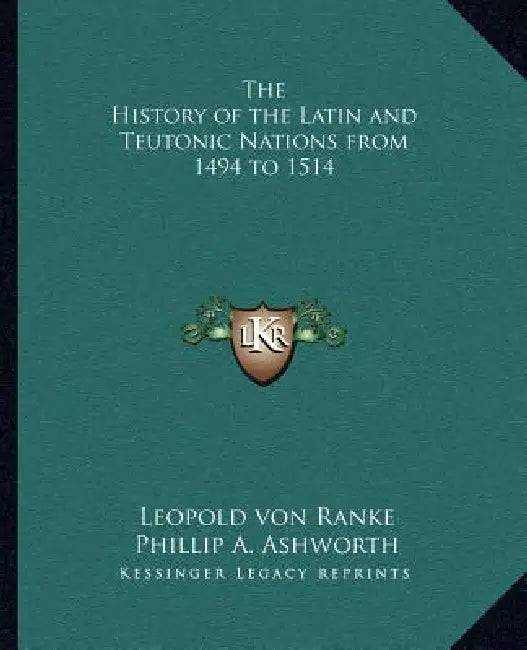 The History of the Latin and Teutonic Nations from 1494 to 1514 by Leopold Von Ranke, Phillip A. Ashworth