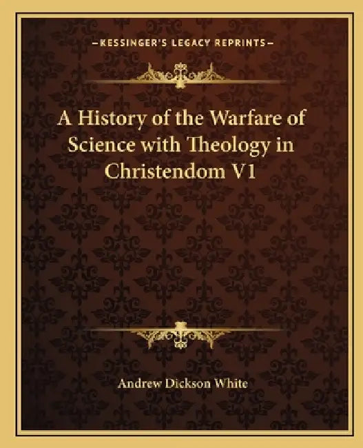 A History of the Warfare of Science with Theology in Christendom V1 by Andrew Dickson White