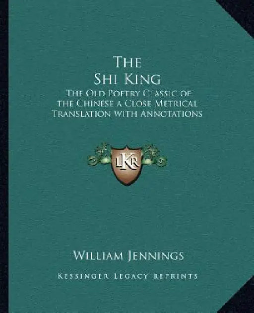 The Shi King: The Old Poetry Classic of the Chinese a Close Metrical Translation with Annotations by William Jennings