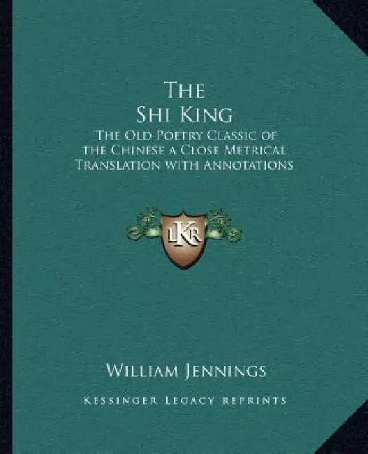 The Shi King: The Old Poetry Classic of the Chinese a Close Metrical Translation with Annotations by William Jennings