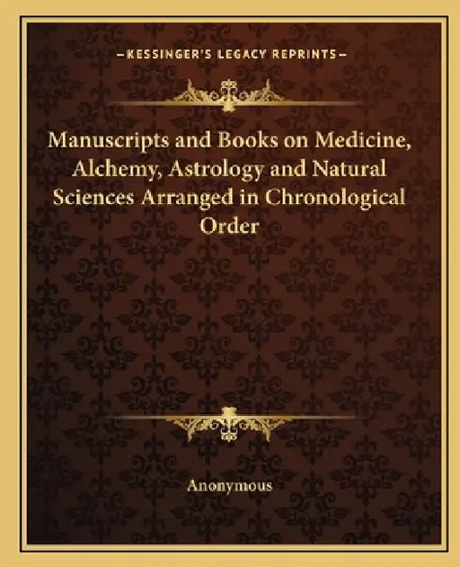 Manuscripts and Books on Medicine, Alchemy, Astrology and Natural Sciences Arranged in Chronological Order by Anonymous