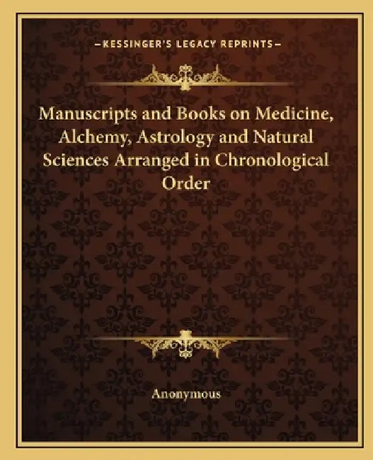 Manuscripts and Books on Medicine, Alchemy, Astrology and Natural Sciences Arranged in Chronological Order by Anonymous