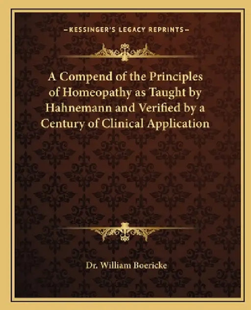 A Compend of the Principles of Homeopathy as Taught by Hahnemann and Verified by a Century of Clinical Application by William Boericke