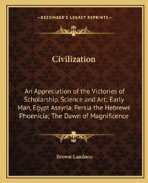 Civilization: An Appreciation of the Victories of Scholarship, Science and Art; Early Man, Egypt Assyria, Persia the Hebrews Phoenic by Brown Landone