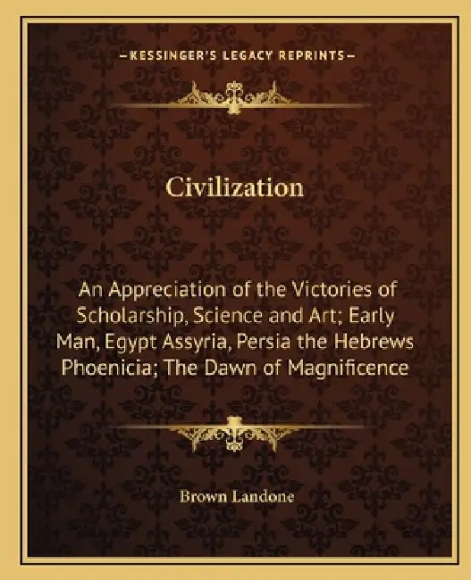 Civilization: An Appreciation of the Victories of Scholarship, Science and Art; Early Man, Egypt Assyria, Persia the Hebrews Phoenic by Brown Landone