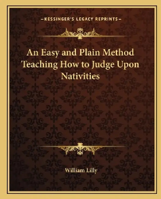 An Easy and Plain Method Teaching How to Judge Upon Nativities by William Lilly
