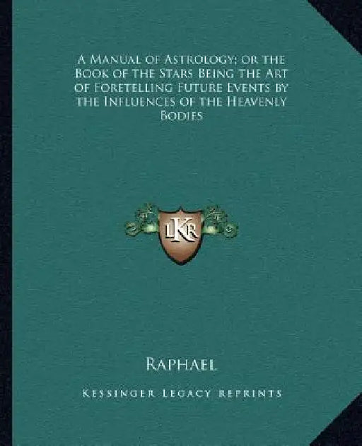 A Manual of Astrology; or the Book of the Stars Being the Art of Foretelling Future Events by the Influences of the Heavenly Bodies by Raphael