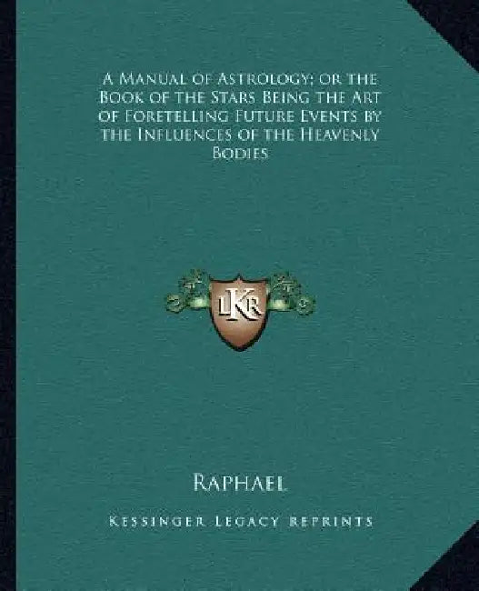 A Manual of Astrology; or the Book of the Stars Being the Art of Foretelling Future Events by the Influences of the Heavenly Bodies by Raphael