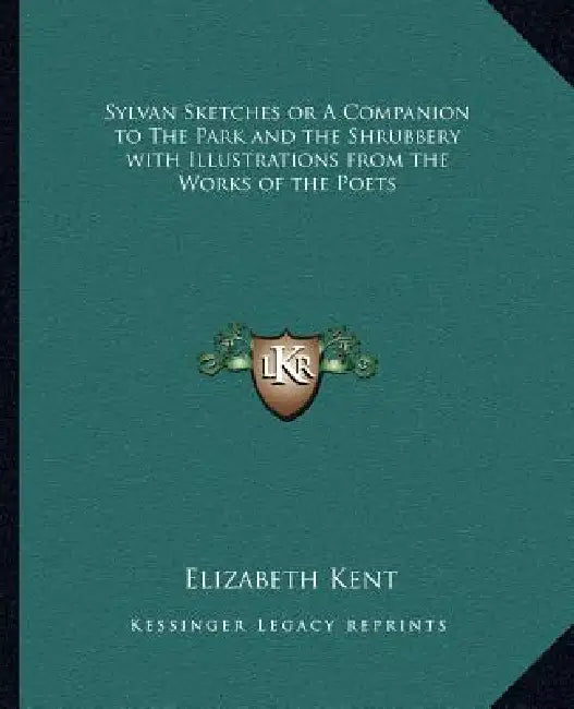 Sylvan Sketches or A Companion to The Park and the Shrubbery with Illustrations from the Works of the Poets by Elizabeth Kent