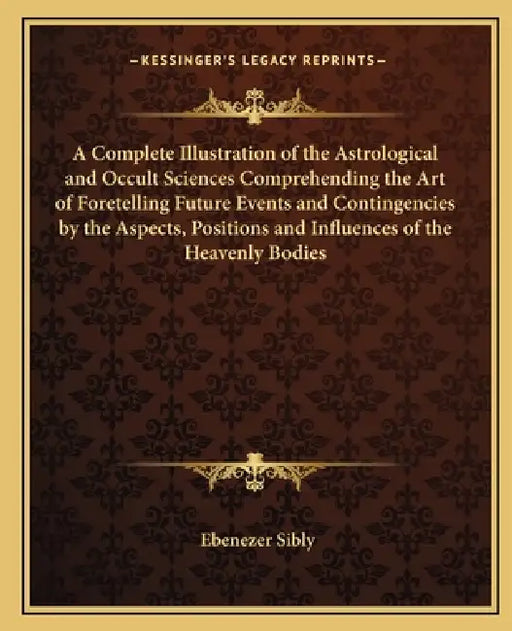 A Complete Illustration of the Astrological and Occult Sciences Comprehending the Art of Foretelling Future Events and Contingencies by the Aspects, P by Ebenezer Sibly