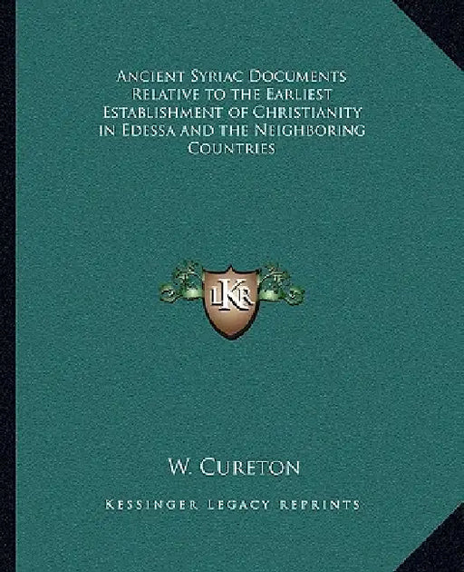 Ancient Syriac Documents Relative to the Earliest Establishment of Christianity in Edessa and the Neighboring Countries by W. Cureton