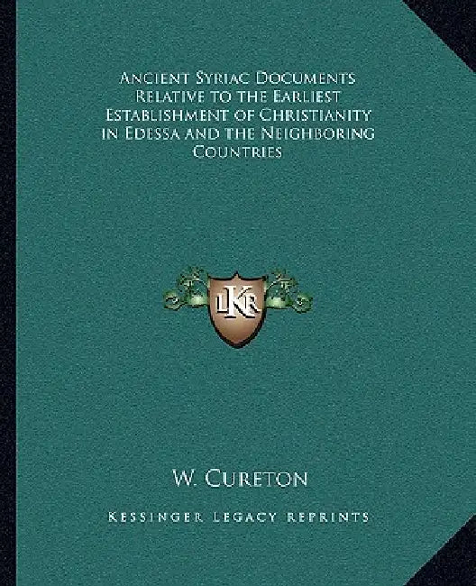 Ancient Syriac Documents Relative to the Earliest Establishment of Christianity in Edessa and the Neighboring Countries by W. Cureton