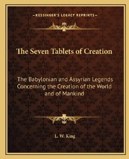 The Seven Tablets of Creation: The Babylonian and Assyrian Legends Concerning the Creation of the World and of Mankind by L. W. King