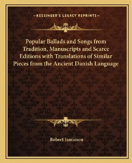 Popular Ballads and Songs from Tradition, Manuscripts and Scarce Editions with Translations of Similar Pieces from the Ancient Danish Language by Robert Jamieson