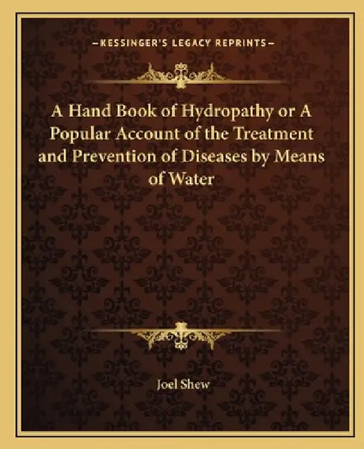 A Hand Book of Hydropathy or A Popular Account of the Treatment and Prevention of Diseases by Means of Water by Joel Shew