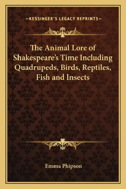 The Animal Lore of Shakespeare's Time Including Quadrupeds, Birds, Reptiles, Fish and Insects by Emma Phipson