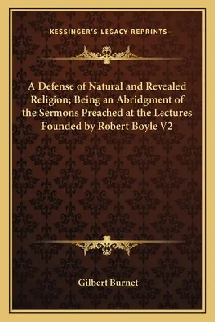 A Defense of Natural and Revealed Religion; Being an Abridgment of the Sermons Preached at the Lectures Founded by Robert Boyle V2 by Gilbert Burnet