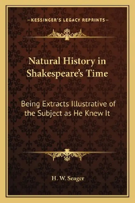 Natural History in Shakespeare's Time: Being Extracts Illustrative of the Subject as He Knew It by H. W. Seager
