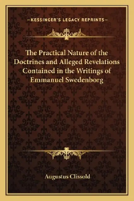 The Practical Nature of the Doctrines and Alleged Revelations Contained in the Writings of Emmanuel Swedenborg by Augustus Clissold