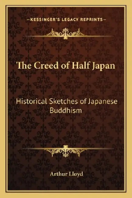 The Creed of Half Japan: Historical Sketches of Japanese Buddhism by Arthur Lloyd