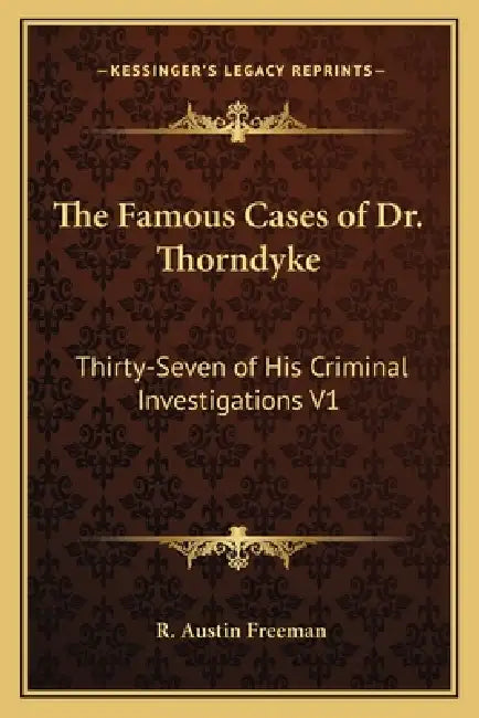 The Famous Cases of Dr. Thorndyke: Thirty-Seven of His Criminal Investigations V1 by R. Austin Freeman