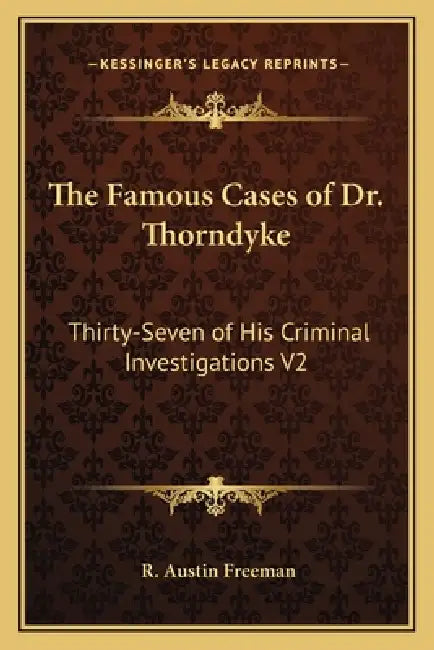 The Famous Cases of Dr. Thorndyke: Thirty-Seven of His Criminal Investigations V2 by R. Austin Freeman